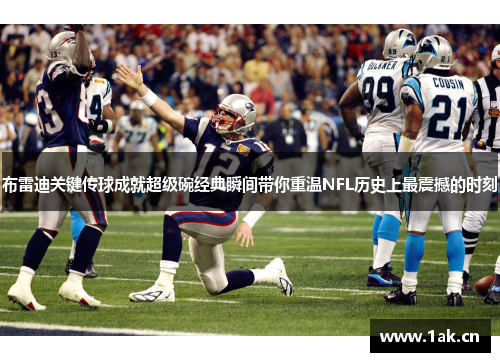 布雷迪关键传球成就超级碗经典瞬间带你重温NFL历史上最震撼的时刻 布雷迪关键传球成就超级碗经典瞬间带你重温NFL历史上最震撼的时刻