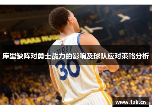 库里缺阵对勇士战力的影响及球队应对策略分析
